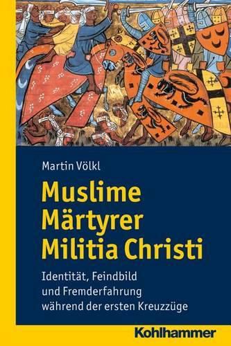 Muslime Martyrer Militia Christi: Identitat, Feindbild Und Fremderfahrung Wahrend Der Ersten Kreuzzuge