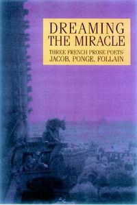 Cover image for Dreaming the Miracle: Three French Prose Poets: Max Jacob, Jean Follain, Francis Ponge