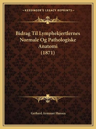 Cover image for Bidrag Til Lymphekjertlernes Normale Og Pathologiske Anatomi (1871)