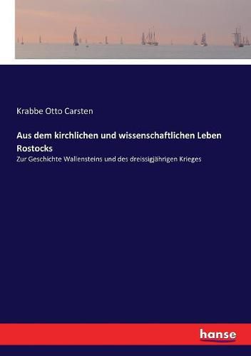 Aus dem kirchlichen und wissenschaftlichen Leben Rostocks: Zur Geschichte Wallensteins und des dreissigjahrigen Krieges