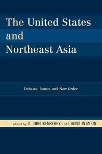 Cover image for The United States and Northeast Asia: Debates, Issues, and New Order