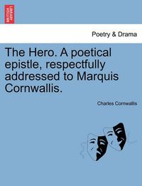 Cover image for The Hero. a Poetical Epistle, Respectfully Addressed to Marquis Cornwallis.