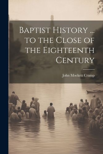 Cover image for Baptist History ... to the Close of the Eighteenth Century