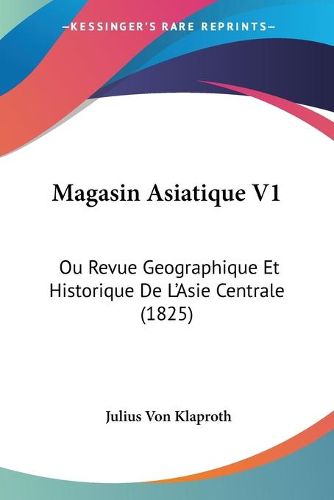 Cover image for Magasin Asiatique V1: Ou Revue Geographique Et Historique de L'Asie Centrale (1825)