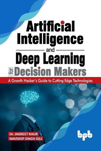 Cover image for Artificial Intelligence and Deep Learning for Decision Makers: A Growth Hacker's Guide to Cutting Edge Technologies