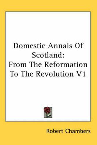 Cover image for Domestic Annals Of Scotland: From The Reformation To The Revolution V1