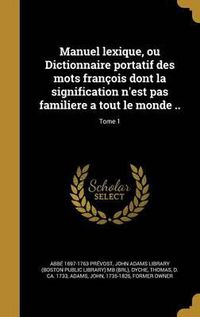 Cover image for Manuel Lexique, Ou Dictionnaire Portatif Des Mots Francois Dont La Signification N'Est Pas Familiere a Tout Le Monde ..; Tome 1