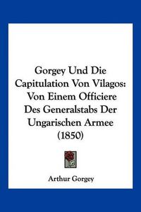 Cover image for Gorgey Und Die Capitulation Von Vilagos: Von Einem Officiere Des Generalstabs Der Ungarischen Armee (1850)