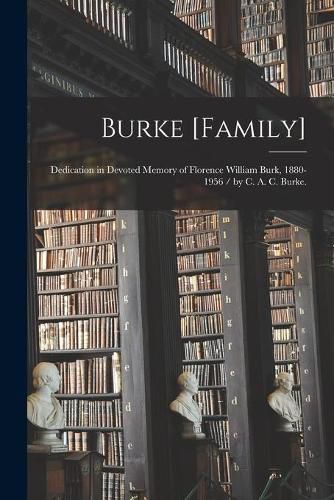 Cover image for Burke [family]: Dedication in Devoted Memory of Florence William Burk, 1880-1956 / by C. A. C. Burke.
