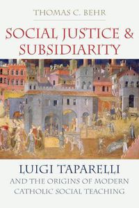 Cover image for Social Justice and Subsidiarity: Luigi Taparelli and the Origins of Modern Catholic Social Thought