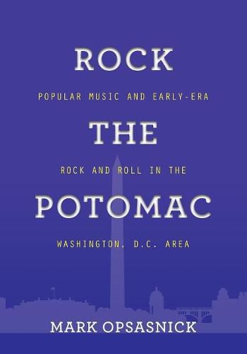 Cover image for Rock the Potomac: Popular Music and Early-Era Rock and Roll in the Washington, D.C. Area