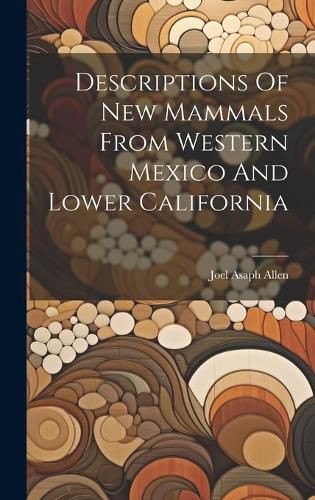 Cover image for Descriptions Of New Mammals From Western Mexico And Lower California