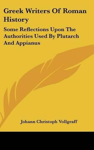 Cover image for Greek Writers of Roman History: Some Reflections Upon the Authorities Used by Plutarch and Appianus