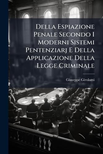 Cover image for Della Espiazione Penale Secondo I Moderni Sistemi Pentenziarj E Della Applicazione Della Legge Criminale