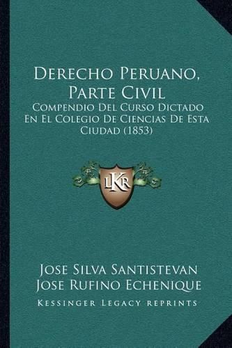 Cover image for Derecho Peruano, Parte Civil: Compendio del Curso Dictado En El Colegio de Ciencias de Esta Ciudad (1853)