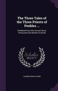 Cover image for The Three Tales of the Three Priests of Peebles ...: Rendered from the Ancient Scots Vernacular Into Modern Scottish