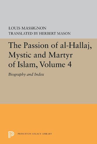 The Passion of Al-Hallaj, Mystic and Martyr of Islam, Volume 4: Biography and Index