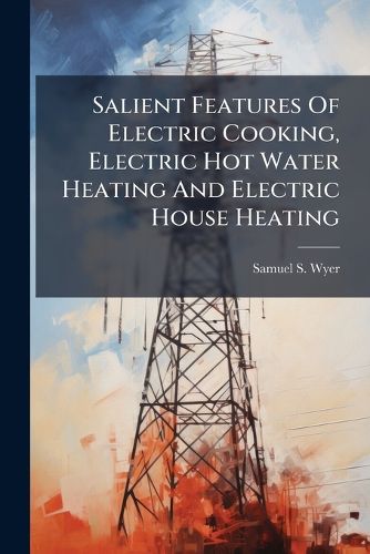 Cover image for Salient Features Of Electric Cooking, Electric Hot Water Heating And Electric House Heating