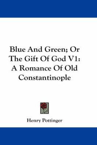 Cover image for Blue and Green; Or the Gift of God V1: A Romance of Old Constantinople