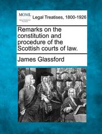 Cover image for Remarks on the Constitution and Procedure of the Scottish Courts of Law.