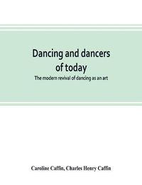 Cover image for Dancing and dancers of today; the modern revival of dancing as an art