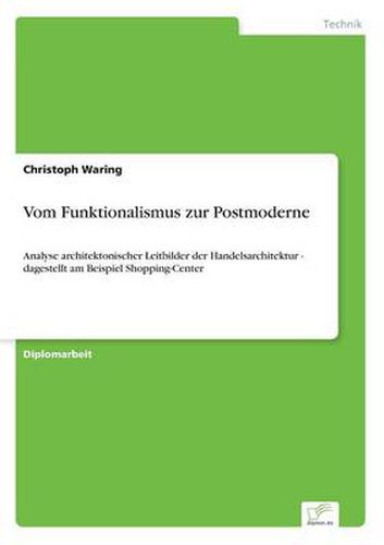 Cover image for Vom Funktionalismus zur Postmoderne: Analyse architektonischer Leitbilder der Handelsarchitektur - dagestellt am Beispiel Shopping-Center