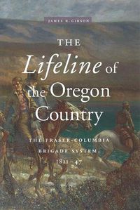 Cover image for The Lifeline of the Oregon Country: The Fraser-Columbia Brigade System, 1811-47