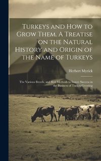 Cover image for Turkeys and how to Grow Them. A Treatise on the Natural History and Origin of the Name of Turkeys; the Various Breeds, and Best Methods to Insure Success in the Business of Turkey Growing