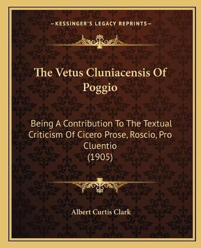 The Vetus Cluniacensis of Poggio: Being a Contribution to the Textual Criticism of Cicero Prose, Roscio, Pro Cluentio (1905)