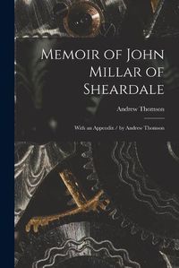 Cover image for Memoir of John Millar of Sheardale: With an Appendix / by Andrew Thomson