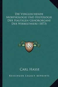 Cover image for Die Vergleichende Morphologie Und Histologie Der Hautigen Gehororgane Der Wirbelthiere (1873)