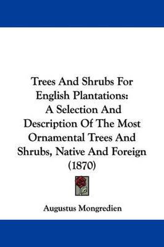 Cover image for Trees and Shrubs for English Plantations: A Selection and Description of the Most Ornamental Trees and Shrubs, Native and Foreign (1870)