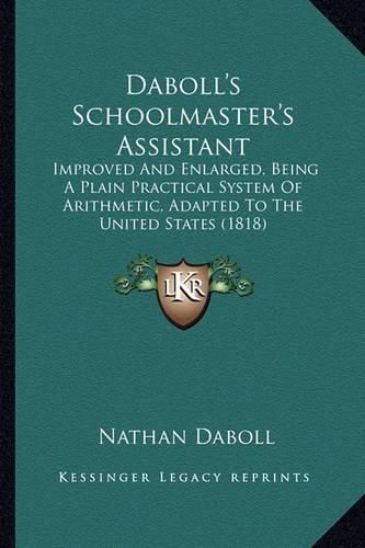 Daboll's Schoolmaster's Assistant: Improved and Enlarged, Being a Plain Practical System of Arithmetic, Adapted to the United States (1818)