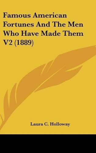 Famous American Fortunes and the Men Who Have Made Them V2 (1889)