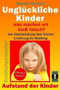 Cover image for Ungluckliche Kinder - was machen wir bloss falsch? Von UEberbehutung uber falsche Ernahrung bis Mobbing: Aufstand der Kinder - So misslingt die Erziehung unserer Kinder garantiert