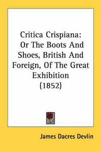 Cover image for Critica Crispiana: Or the Boots and Shoes, British and Foreign, of the Great Exhibition (1852)