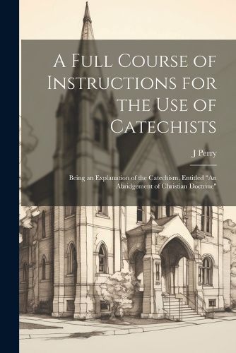 Cover image for A Full Course of Instructions for the use of Catechists