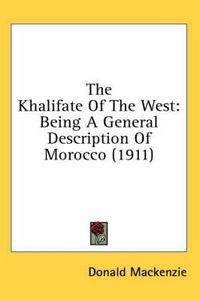 Cover image for The Khalifate of the West: Being a General Description of Morocco (1911)