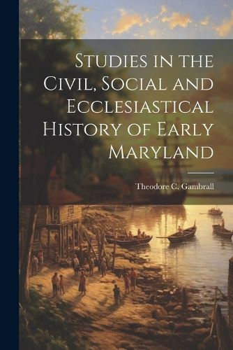 Cover image for Studies in the Civil, Social and Ecclesiastical History of Early Maryland