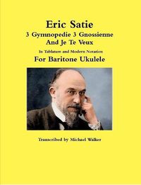 Cover image for Eric Satie 3 Gymnopedie 3 Gnossienne And Je Te Veux In Tablature and Modern Notation For Baritone Ukulele