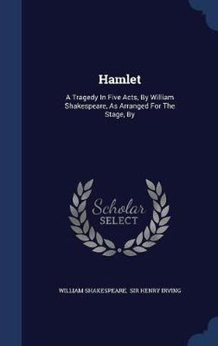 Cover image for Hamlet: A Tragedy in Five Acts, by William Shakespeare, as Arranged for the Stage, by