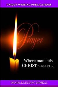 Cover image for Prayer - Where Man Fails Christ Succeeds!