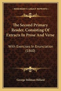 Cover image for The Second Primary Reader, Consisting of Extracts in Prose and Verse: With Exercises in Enunciation (1860)