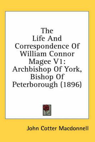 The Life and Correspondence of William Connor Magee V1: Archbishop of York, Bishop of Peterborough (1896)