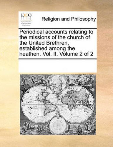 Cover image for Periodical Accounts Relating to the Missions of the Church of the United Brethren, Established Among the Heathen. Vol. II. Volume 2 of 2