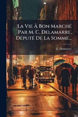 Cover image for La Vie A Bon Marche Par M. C. Delamarre, Depute De La Somme...