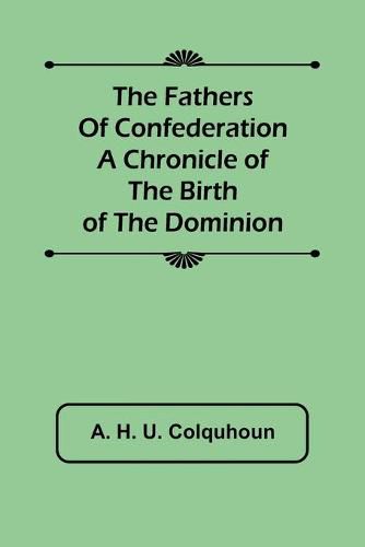 Cover image for The Fathers of Confederation A Chronicle of the Birth of the Dominion