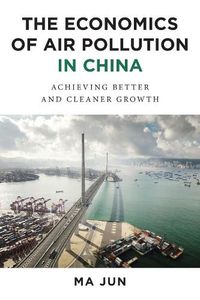 Cover image for The Economics of Air Pollution in China: Achieving Better and Cleaner Growth