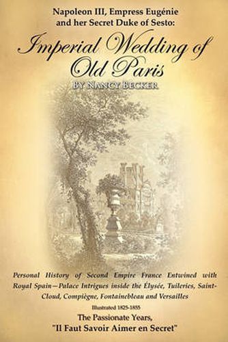 Cover image for Napoleon III, Empress Eugenie and Her Secret Duke of Sesto: Imperial Wedding of Old Paris: Personal History of Second Empire France Entwined with Roya