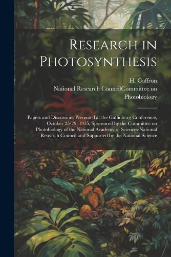 Research in Photosynthesis; Papers and Discussions Presented at the Gatlinburg Conference, October 25-29, 1955, Sponsored by the Committee on Photobiology of the National Academy of Sciences-National Research Council and Supported by the National Science